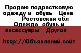 Продаю подрастковую одежду и  обувь › Цена ­ 200 - Ростовская обл. Одежда, обувь и аксессуары » Другое   